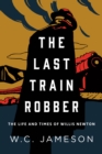 The Last Train Robber : The Life and Times of Willis Newton - Book