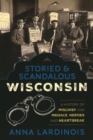 Storied & Scandalous Wisconsin : A History of Mischief and Menace, Heroes and Heartbreak - Book