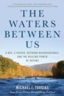 The Waters Between Us : A Boy, a Father, Outdoor Misadventures, and the Healing Power of Nature - Book