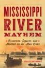 Mississippi River Mayhem : Disasters, Tragedy, and Murder on Ol' Man River - Book