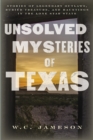Unsolved Mysteries of Texas : Stories of Legendary Outlaws, Buried Treasure, and Hauntings in the Lone Star State - Book