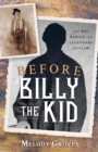 Before Billy the Kid : The Boy Behind the Legendary Outlaw - Book