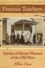 Frontier Teachers : Stories of Heroic Women of the Old West - Book