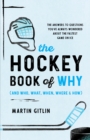 The Hockey Book of Why (and Who, What, When, Where, and How) : The Answers to Questions You've Always Wondered about the Fastest Game on Ice - Book