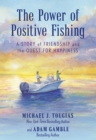 The Power of Positive Fishing : A Story of Friendship and the Quest for Happiness - Book