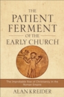 The Patient Ferment of the Early Church : The Improbable Rise of Christianity in the Roman Empire - eBook
