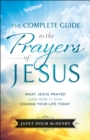 The Complete Guide to the Prayers of Jesus : What Jesus Prayed and How It Can Change Your Life Today - eBook