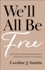 We'll All Be Free : How a Culture of White Supremacy Devalues Us and How We Can Reclaim Our True Worth - eBook