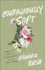 Courageously Soft : Daring to Keep a Tender Heart in a Tough World - eBook