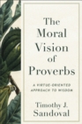 The Moral Vision of Proverbs : A Virtue-Oriented Approach to Wisdom - eBook