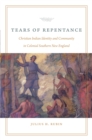 Tears of Repentance : Christian Indian Identity and Community in Colonial Southern New England - eBook