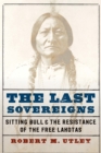 Last Sovereigns : Sitting Bull and the Resistance of the Free Lakotas - eBook
