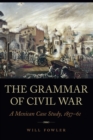 Grammar of Civil War : A Mexican Case Study, 1857-61 - eBook