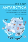 Brand Antarctica : How Global Consumer Culture Shapes Our Perceptions of the Ice Continent - eBook