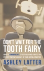 Don'T Wait for the Tooth Fairy : How to Communicate Effectively and Create the Perfect Patient Journey in Your Dental Practice - eBook