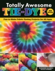 Totally Awesome Tie-Dye, New Edition : Fun-to-Make Fabric Dyeing Projects for All Ages - Book