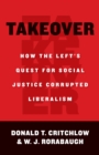 Takeover : How the Left's Quest for Social Justice Corrupted Liberalism - eBook