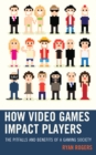 How Video Games Impact Players : The Pitfalls and Benefits of a Gaming Society - Book