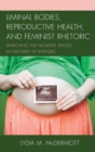Liminal Bodies, Reproductive Health, and Feminist Rhetoric : Searching the Negative Spaces in Histories of Rhetoric - Book