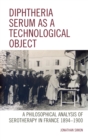 Diphtheria Serum as a Technological Object : A Philosophical Analysis of Serotherapy in France 1894-1900 - eBook