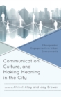 Communication, Culture, and Making Meaning in the City : Ethnographic Engagements in Urban Environments - Book