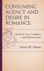 Consuming Agency and Desire in Romance : Stories of Love, Laughter, and Empowerment - Book