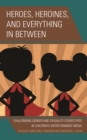 Heroes, Heroines, and Everything in Between : Challenging Gender and Sexuality Stereotypes in Children's Entertainment Media - eBook