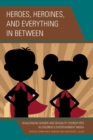 Heroes, Heroines, and Everything in Between : Challenging Gender and Sexuality Stereotypes in Children's Entertainment Media - Book