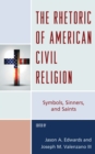 The Rhetoric of American Civil Religion : Symbols, Sinners, and Saints - Book