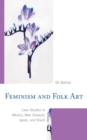 Feminism and Folk Art : Case Studies in Mexico, New Zealand, Japan, and Brazil - Book