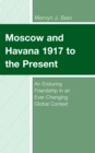 Moscow and Havana 1917 to the Present : An Enduring Friendship in an Ever-Changing Global Context - Book