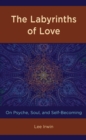The Labyrinths of Love : On Psyche, Soul, and Self-Becoming - eBook