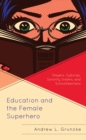 Education and the Female Superhero : Slayers, Cyborgs, Sorority Sisters, and Schoolteachers - eBook