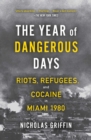 The Year of Dangerous Days : Riots, Refugees, and Cocaine in Miami 1980 - eBook