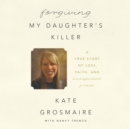 Forgiving My Daughter's Killer : A True Story of Loss, Faith, and Unexpected Grace - eAudiobook
