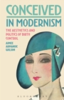 Conceived in Modernism : The Aesthetics and Politics of Birth Control - Book