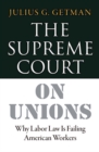 The Supreme Court on Unions : Why Labor Law Is Failing American Workers - Book