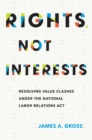 Rights, Not Interests : Resolving Value Clashes under the National Labor Relations Act - Book