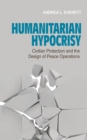Humanitarian Hypocrisy : Civilian Protection and the Design of Peace Operations - Book