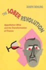 The Sober Revolution : Appellation Wine and the Transformation of France - Book