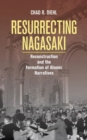 Resurrecting Nagasaki : Reconstruction and the Formation of Atomic Narratives - Book