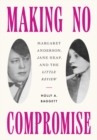 Making No Compromise : Margaret Anderson, Jane Heap, and the "Little Review" - eBook