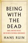 Being with the Dead : Burial, Ancestral Politics, and the Roots of Historical Consciousness - Book