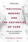 Political Memory and the Aesthetics of Care : The Art of Complicity and Resistance - Book