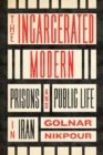The Incarcerated Modern : Prisons and Public Life in Iran - eBook