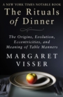 The Rituals of Dinner : The Origins, Evolution, Eccentricities, and Meaning of Table Manners - eBook