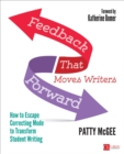 Feedback That Moves Writers Forward : How to Escape Correcting Mode to Transform Student Writing - Book