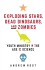Exploding Stars, Dead Dinosaurs, and Zombies : Youth Ministry in the Age of Science - Book
