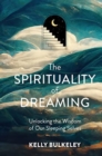 The Spirituality of Dreaming : Unlocking the Wisdom of Our Sleeping Selves - Book