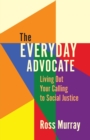 The Everyday Advocate : Living Out Your Calling to Social Justice - Book